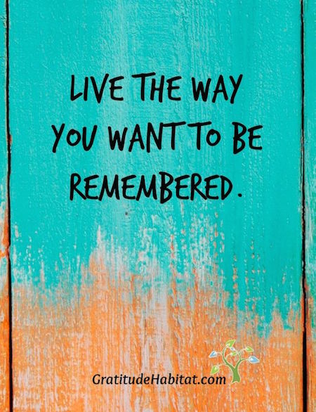 Live the way you want to be remembered