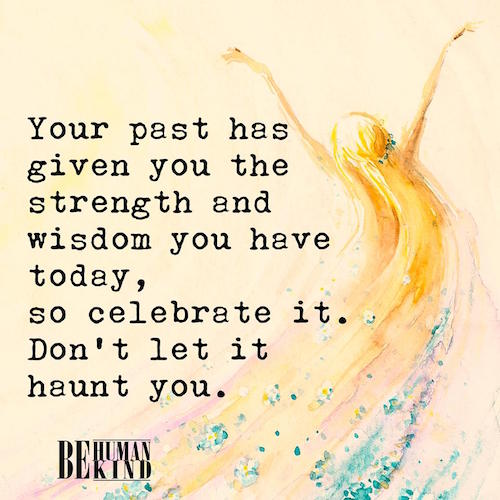 Your past has given you strength and wisdom
