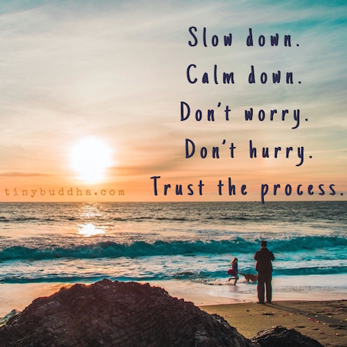 Don't Worry, Don't Hurry, Trust the Process - Tiny Buddha