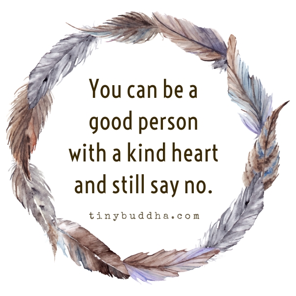 You Can Be A Good Person With A Kind Heart And Still Say No Tiny Buddha