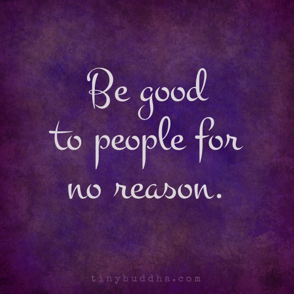 Be good to people for no reason