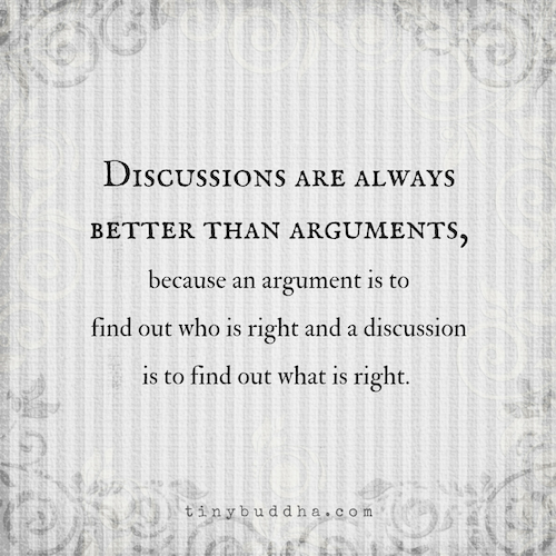 Discussions are always better than arguments.