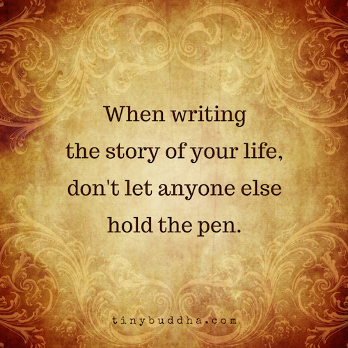 When writing the story of your life,don't let anyone elsehold the pen.