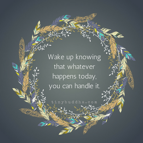 Wake up knowingthat whateverhappens today,you can handle it.