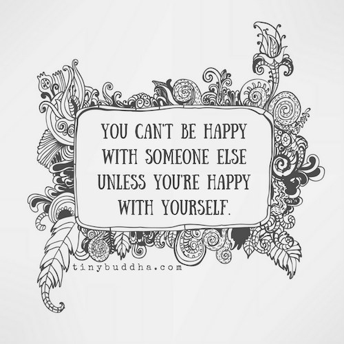 You can't be happy with someone else until you're happywith yourself.