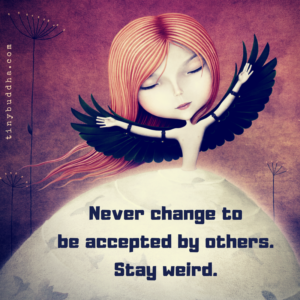 Never Change to Be Accepted by Others - Tiny Buddha