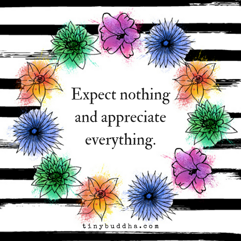 Expect Nothing and Appreciate Everything - Tiny Buddha