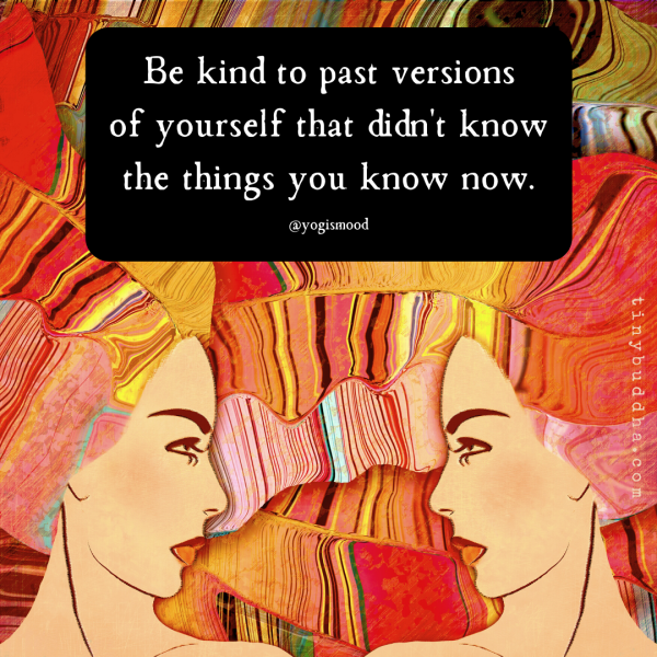 Be Kind to Past Versions of Yourself - Tiny Buddha
